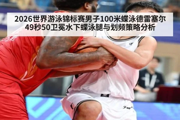 2026世界游泳锦标赛男子100米蝶泳德雷塞尔49秒50卫冕水下蝶泳腿与划频策略分析