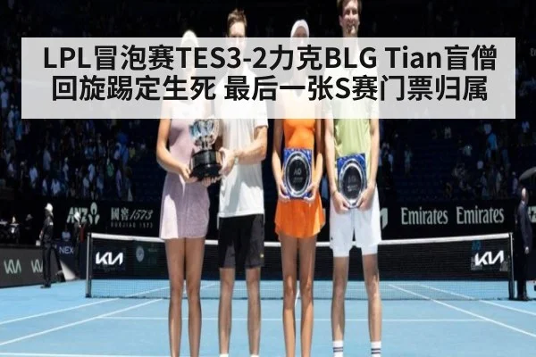 LPL冒泡赛TES3-2力克BLG Tian盲僧回旋踢定生死 最后一张S赛门票归属
