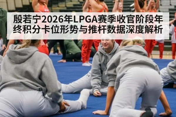 殷若宁2026年LPGA赛季收官阶段年终积分卡位形势与推杆数据深度解析